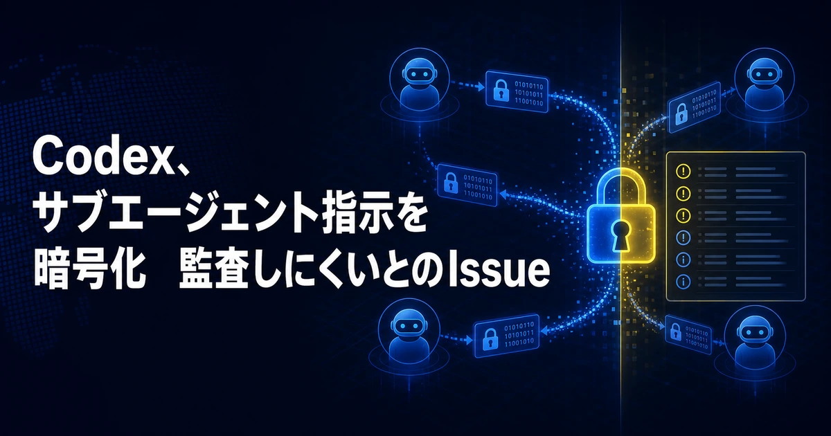 Codex、サブエージェント指示を暗号化　監査しにくいとのIssue