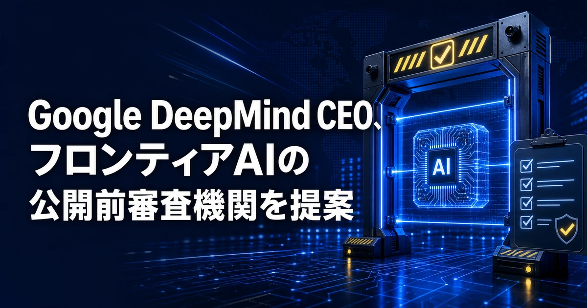 Google DeepMind CEO、フロンティアAIの公開前審査機関を提案