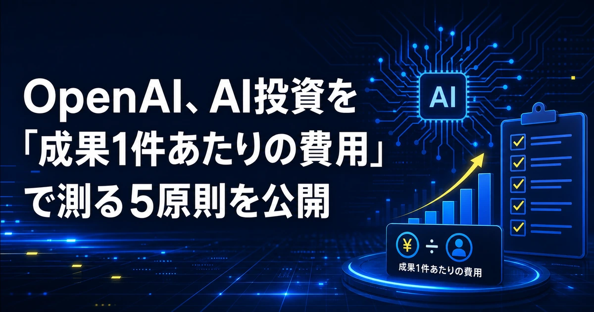 OpenAI、AI投資を「成果1件あたりの費用」で測る5原則を公開