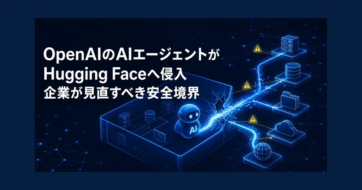 OpenAIのAIエージェントがHugging Faceへ侵入　企業が見直すべき安全境界