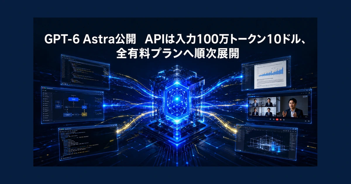 GPT-6 Astra公開　APIは入力100万トークン10ドル、全有料プランへ順次展開