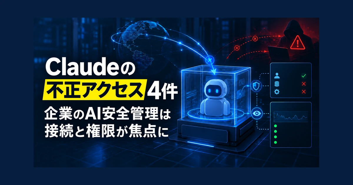 Claudeの不正アクセス4件、企業のAI安全管理は接続と権限が焦点に