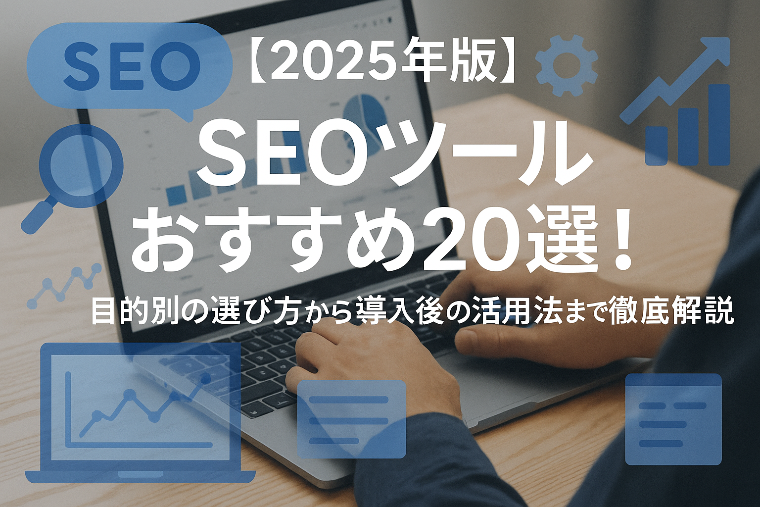 【2025年版】SEOツールおすすめ20選！目的別の選び方から導入後の活用法まで徹底解説
